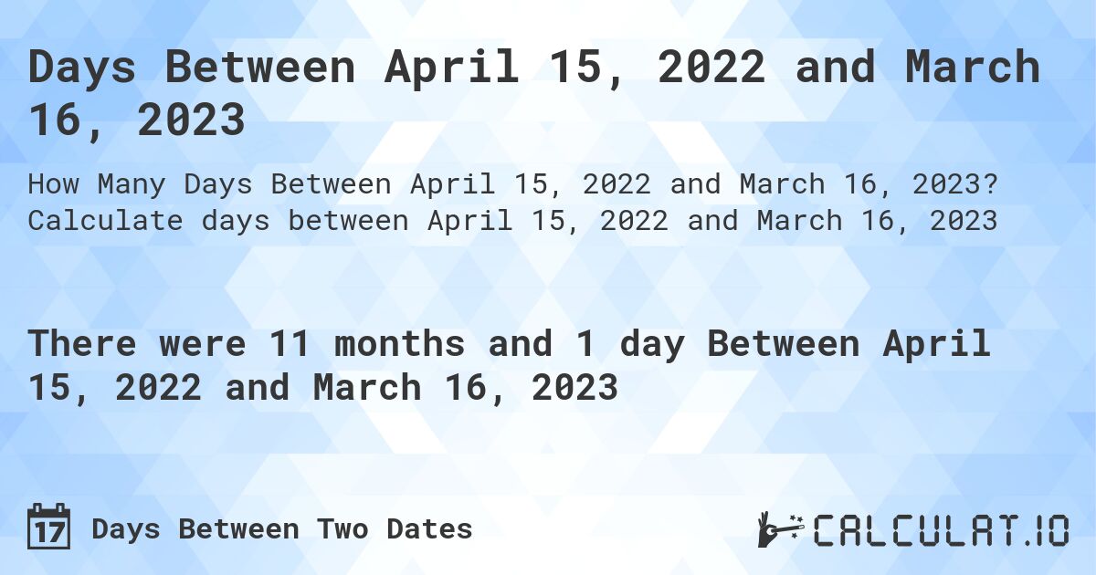 Days Between April 15, 2022 and March 16, 2023. Calculate days between April 15, 2022 and March 16, 2023