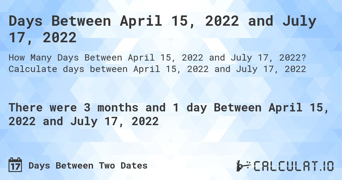 Days Between April 15, 2022 and July 17, 2022. Calculate days between April 15, 2022 and July 17, 2022