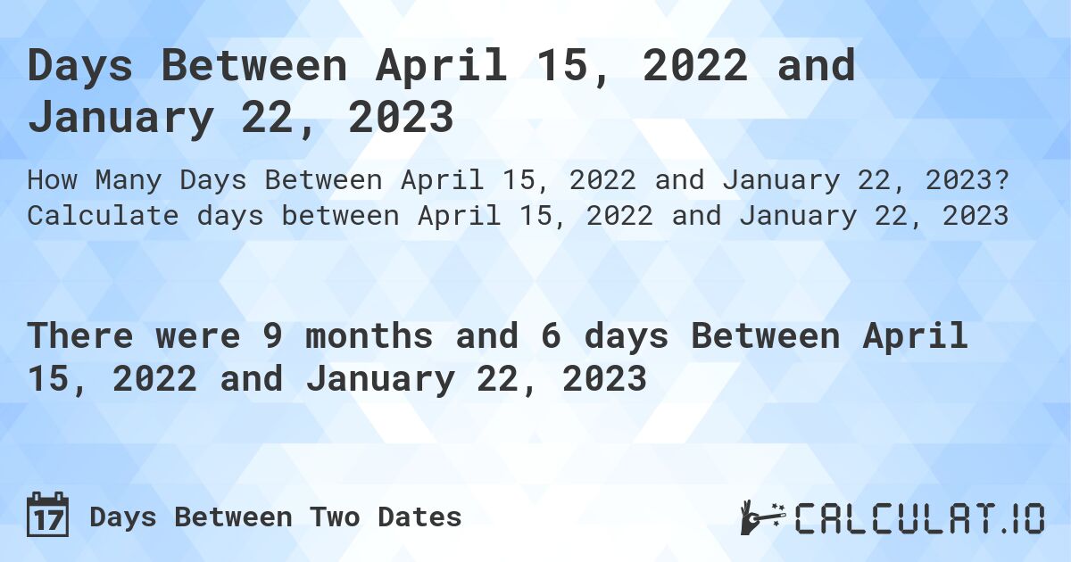Days Between April 15, 2022 and January 22, 2023. Calculate days between April 15, 2022 and January 22, 2023
