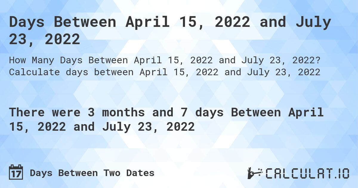 Days Between April 15, 2022 and July 23, 2022. Calculate days between April 15, 2022 and July 23, 2022