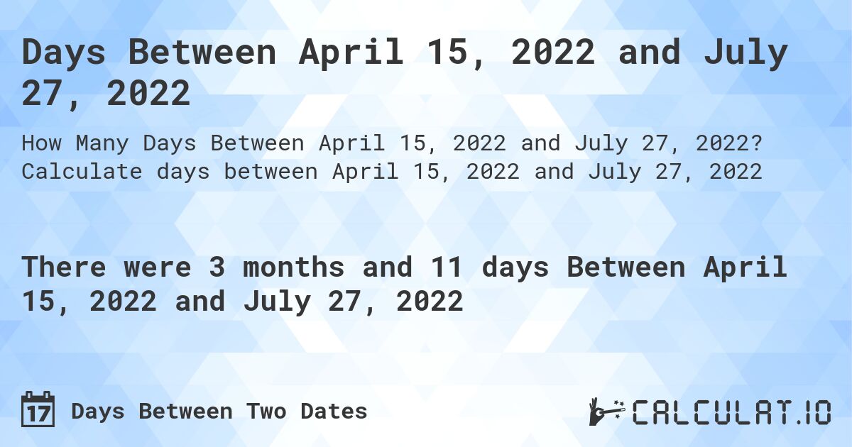 Days Between April 15, 2022 and July 27, 2022. Calculate days between April 15, 2022 and July 27, 2022