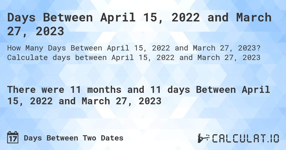 Days Between April 15, 2022 and March 27, 2023. Calculate days between April 15, 2022 and March 27, 2023
