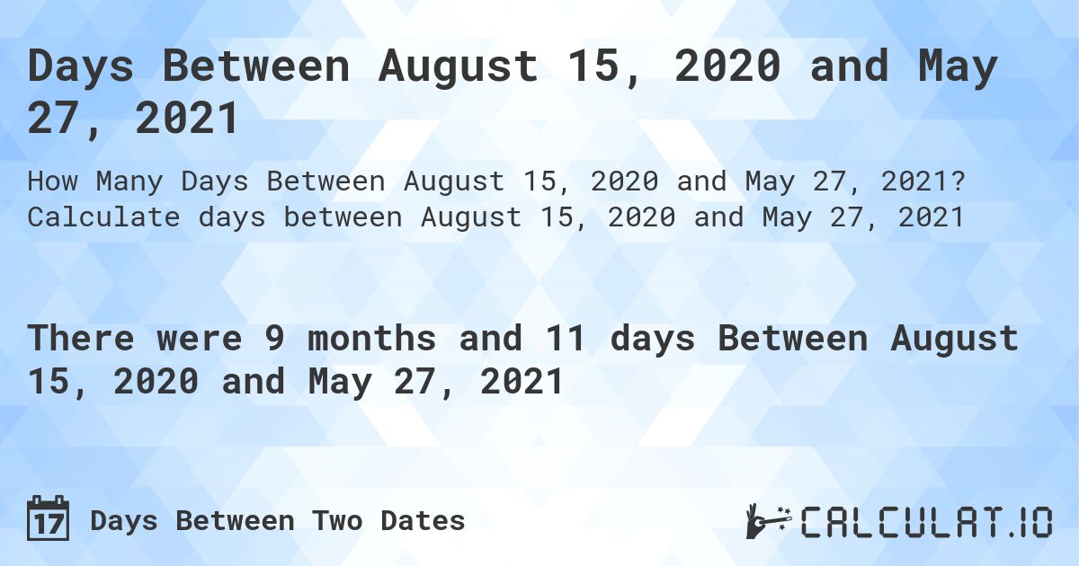 Days Between August 15, 2020 and May 27, 2021. Calculate days between August 15, 2020 and May 27, 2021