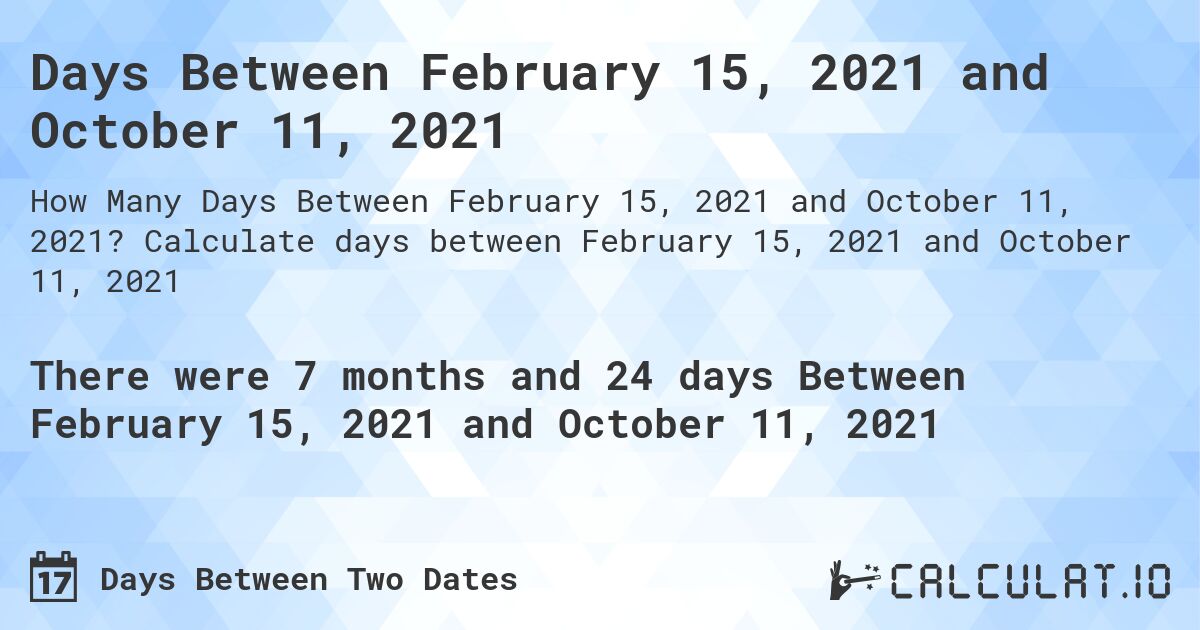 Days Between February 15, 2021 and October 11, 2021. Calculate days between February 15, 2021 and October 11, 2021