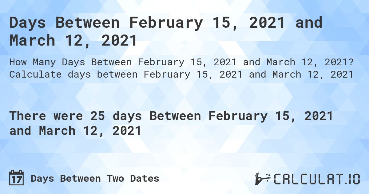 Days Between February 15, 2021 and March 12, 2021. Calculate days between February 15, 2021 and March 12, 2021