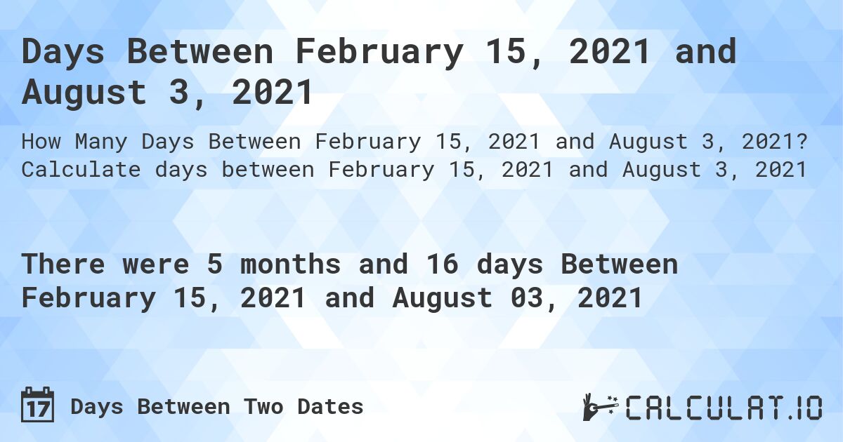 Days Between February 15, 2021 and August 3, 2021. Calculate days between February 15, 2021 and August 3, 2021