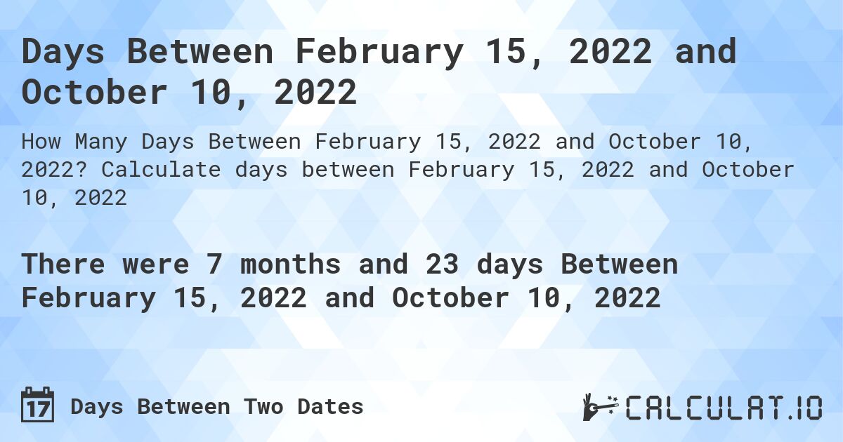 Days Between February 15, 2022 and October 10, 2022. Calculate days between February 15, 2022 and October 10, 2022