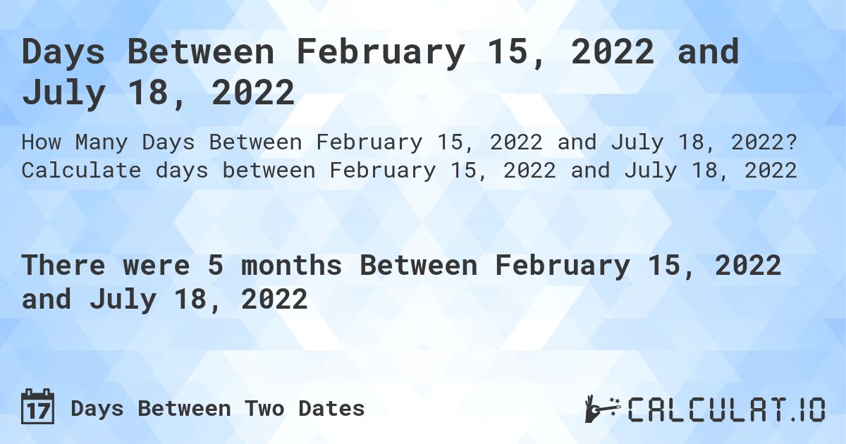 Days Between February 15, 2022 and July 18, 2022. Calculate days between February 15, 2022 and July 18, 2022