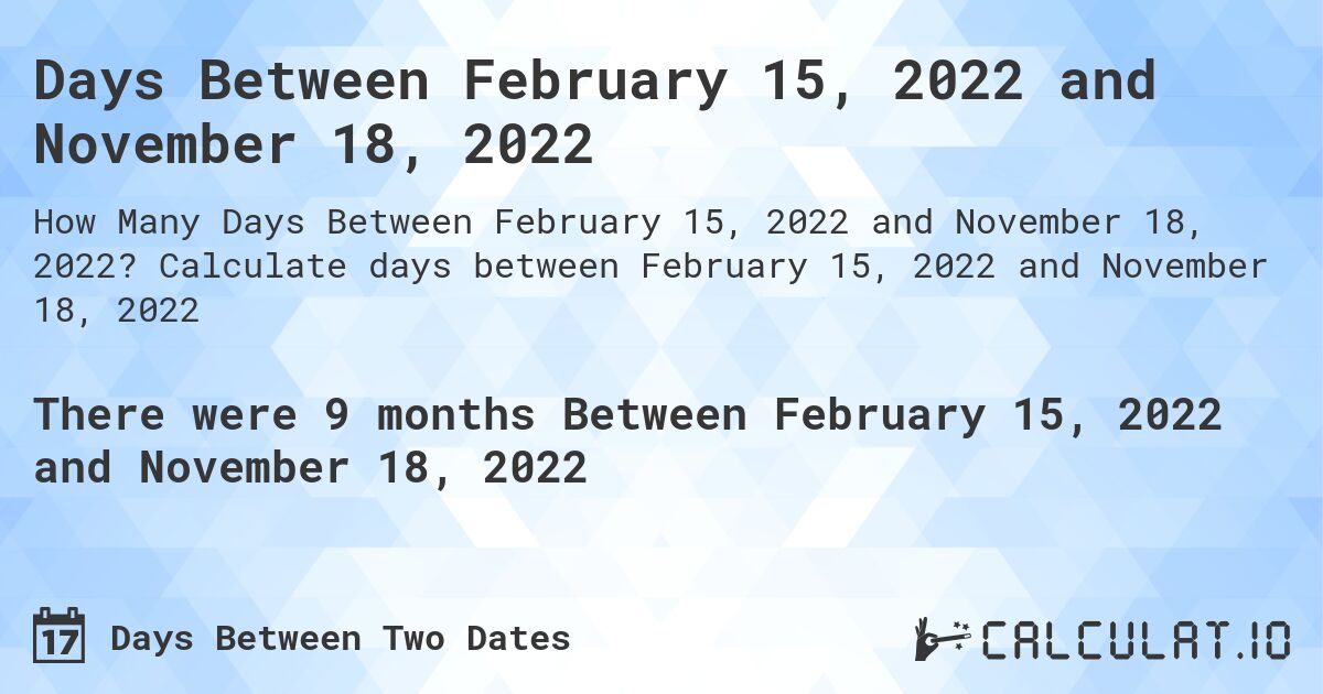 Days Between February 15, 2022 and November 18, 2022. Calculate days between February 15, 2022 and November 18, 2022