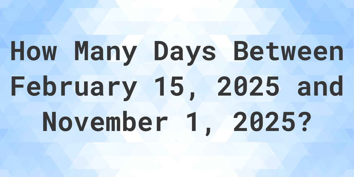 Days Between February 15, 2025 and November 1, 2025 Calculatio