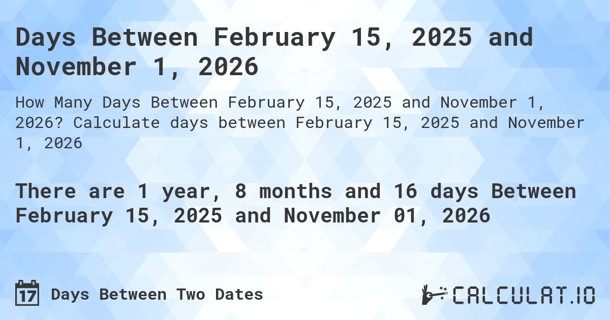 Days Between February 15, 2025 and November 1, 2026. Calculate days between February 15, 2025 and November 1, 2026