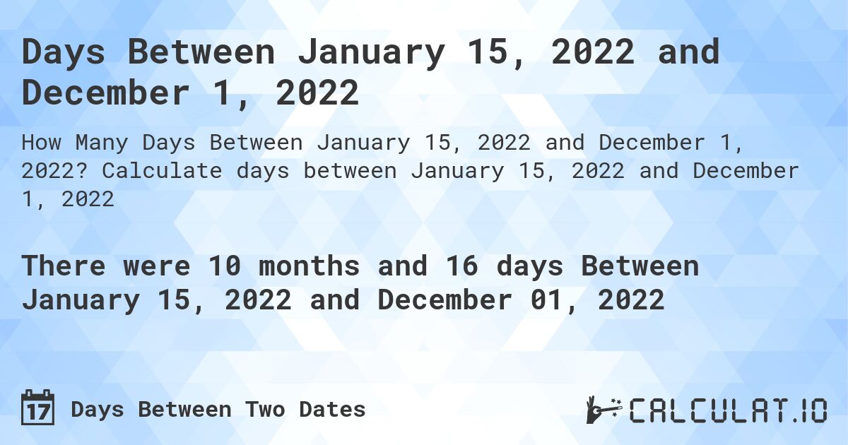 Days Between January 15, 2022 and December 1, 2022. Calculate days between January 15, 2022 and December 1, 2022