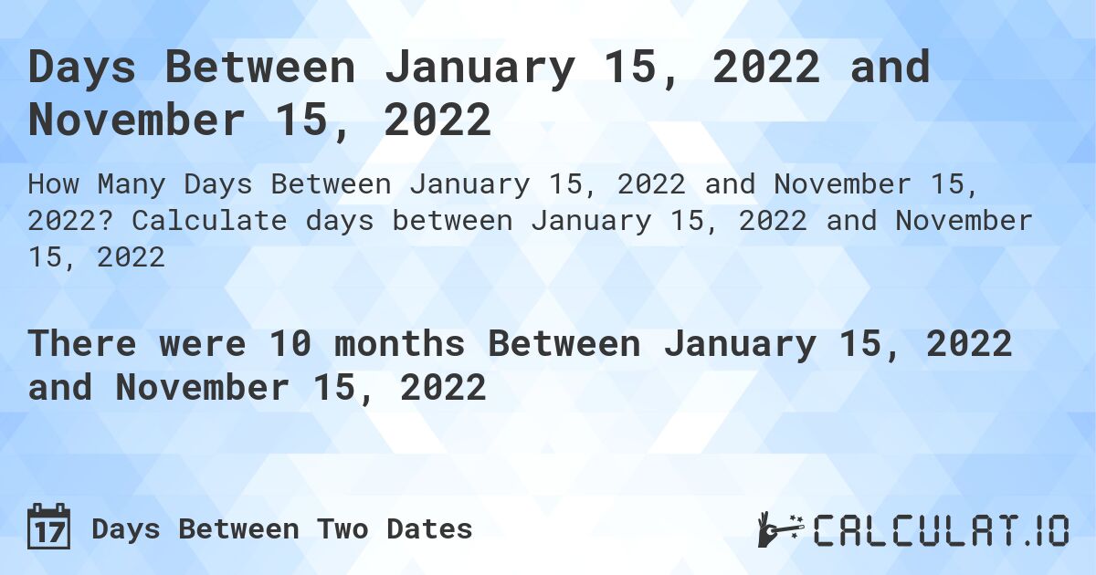 Days Between January 15, 2022 and November 15, 2022. Calculate days between January 15, 2022 and November 15, 2022