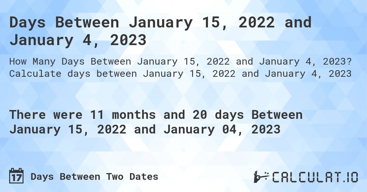 Days Between January 15, 2022 and January 4, 2023. Calculate days between January 15, 2022 and January 4, 2023