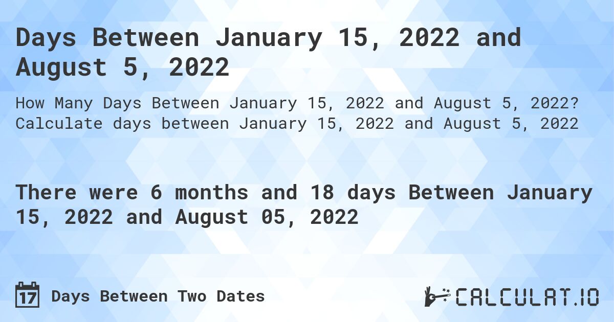 Days Between January 15, 2022 and August 5, 2022. Calculate days between January 15, 2022 and August 5, 2022