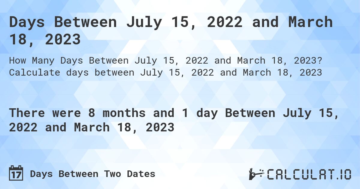 Days Between July 15, 2022 and March 18, 2023. Calculate days between July 15, 2022 and March 18, 2023