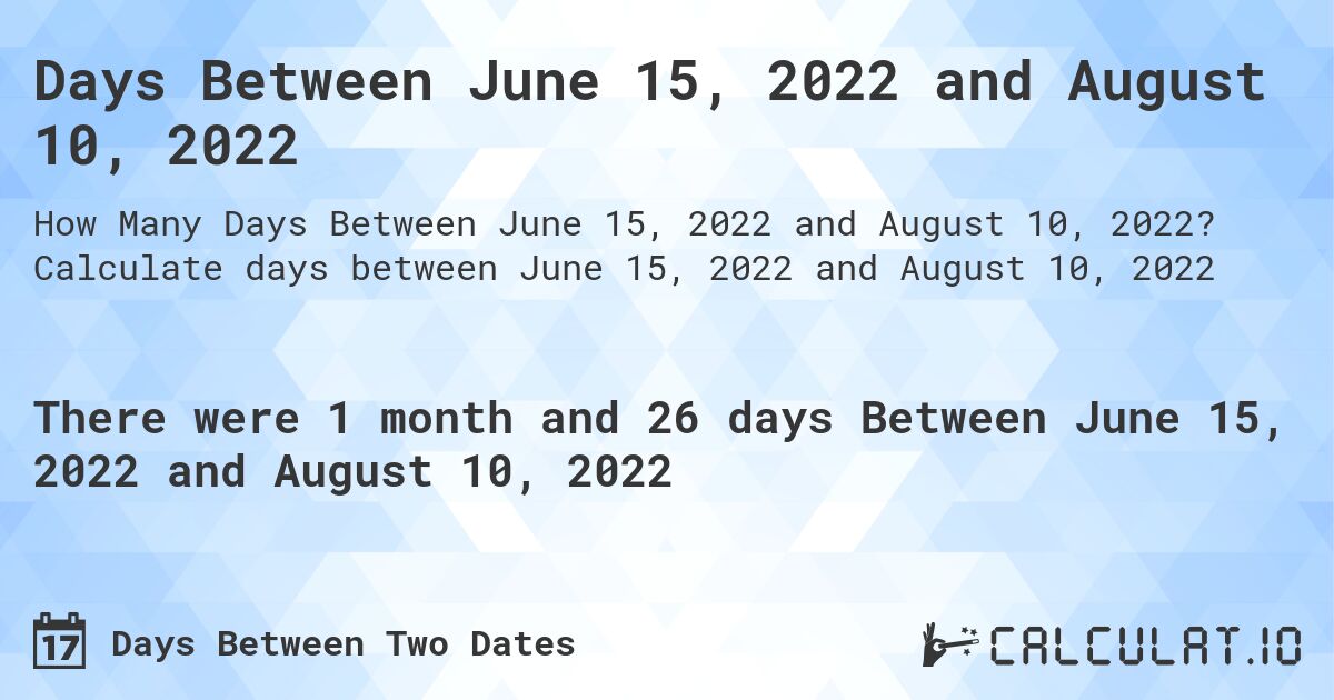 Days Between June 15, 2022 and August 10, 2022. Calculate days between June 15, 2022 and August 10, 2022