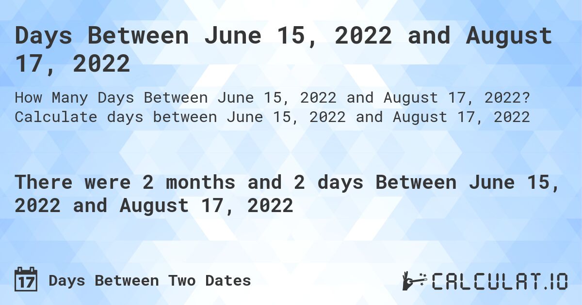 Days Between June 15, 2022 and August 17, 2022. Calculate days between June 15, 2022 and August 17, 2022