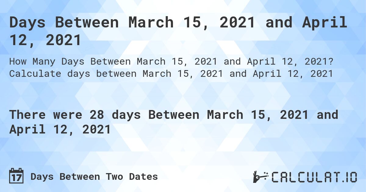 Days Between March 15, 2021 and April 12, 2021. Calculate days between March 15, 2021 and April 12, 2021