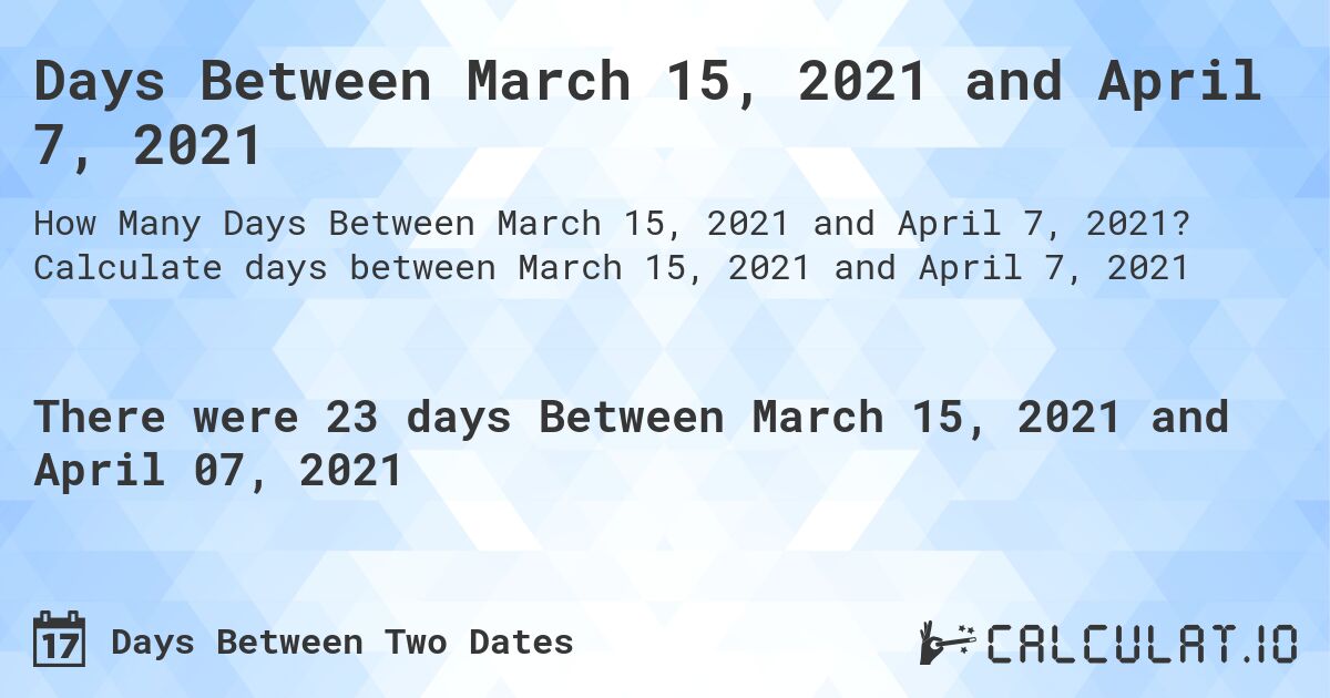 Days Between March 15, 2021 and April 7, 2021. Calculate days between March 15, 2021 and April 7, 2021