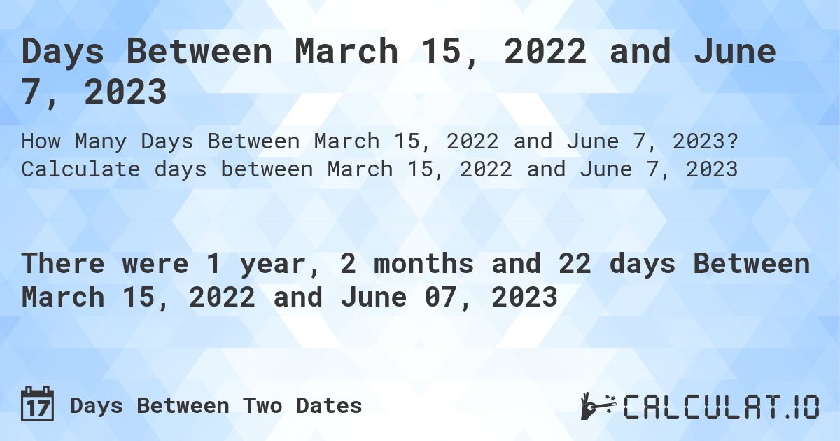 Days Between March 15, 2022 and June 7, 2023. Calculate days between March 15, 2022 and June 7, 2023