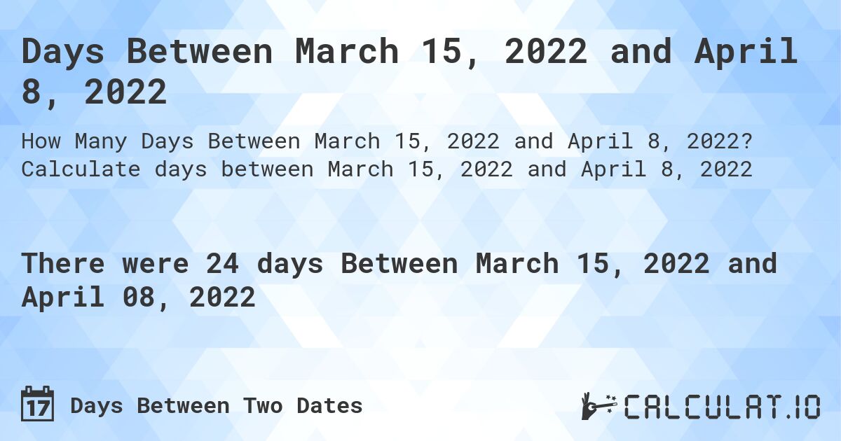 Days Between March 15, 2022 and April 8, 2022. Calculate days between March 15, 2022 and April 8, 2022