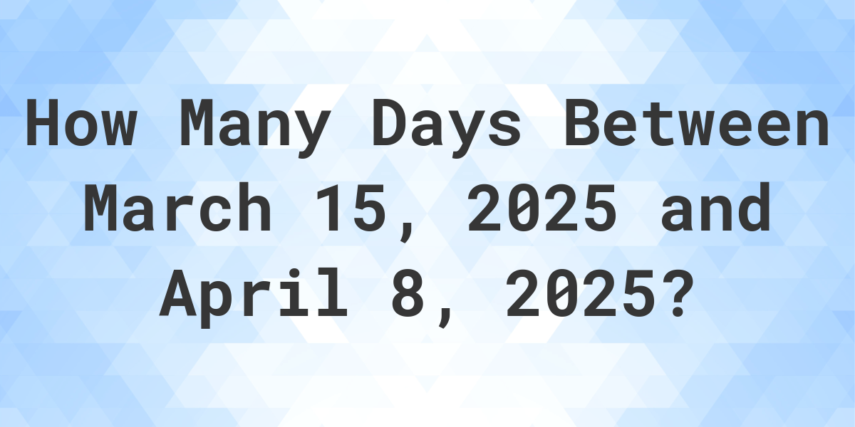 Days Between March 15, 2025 and April 8, 2025 Calculatio