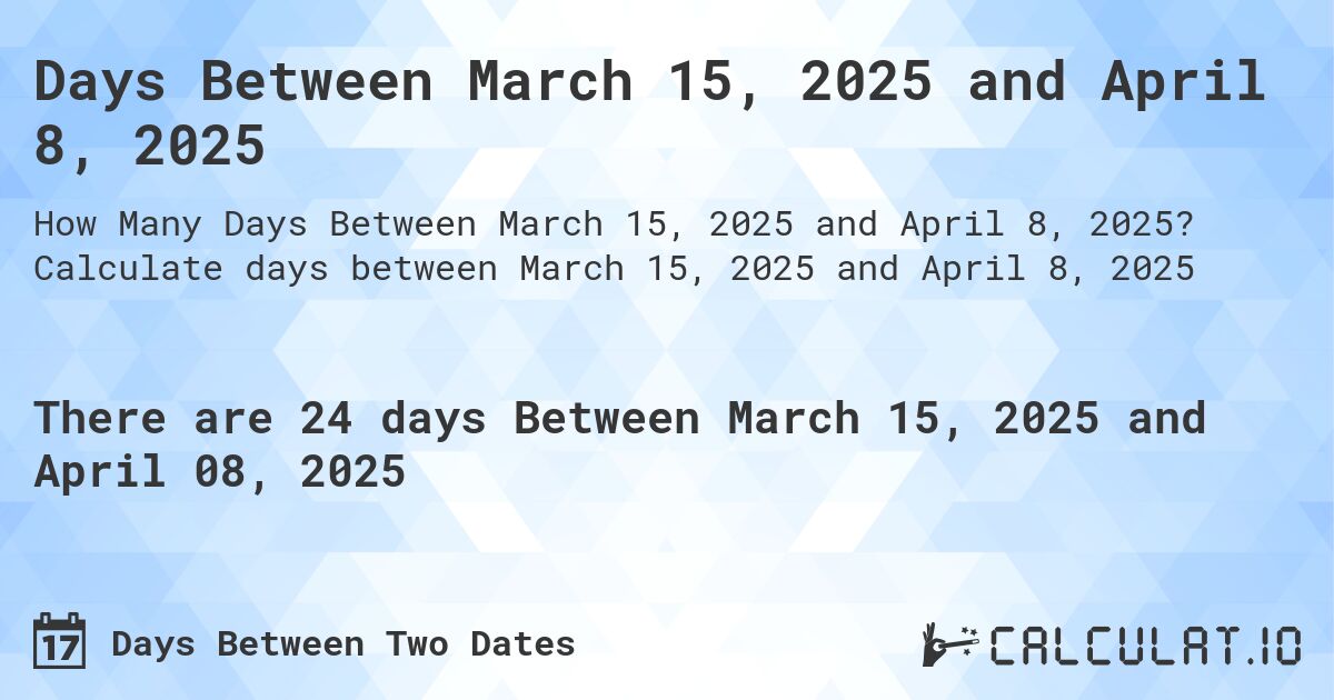 Days Between March 15, 2025 and April 8, 2025. Calculate days between March 15, 2025 and April 8, 2025