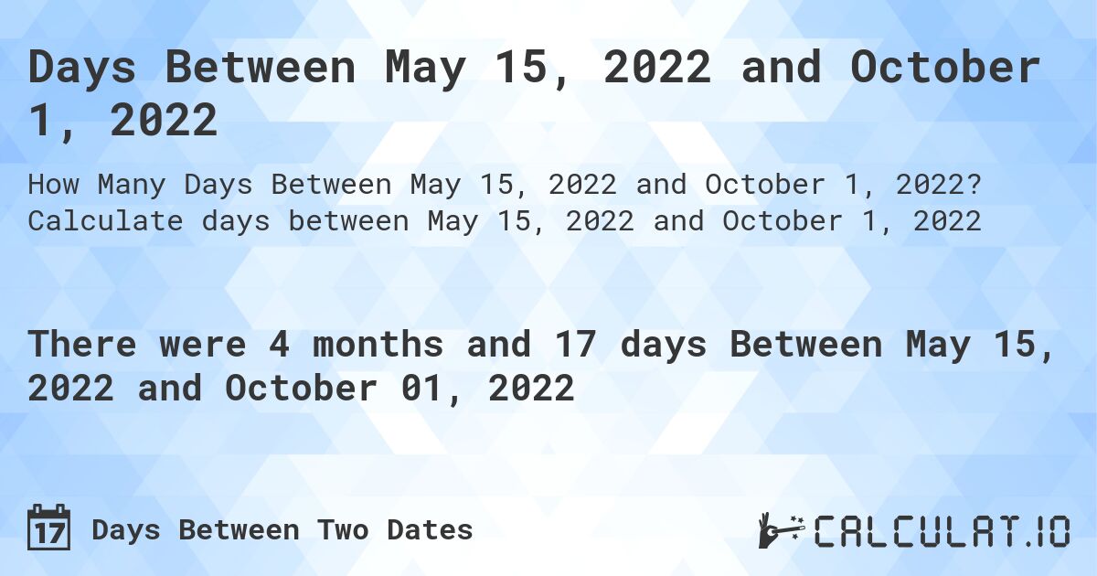 Days Between May 15, 2022 and October 1, 2022. Calculate days between May 15, 2022 and October 1, 2022