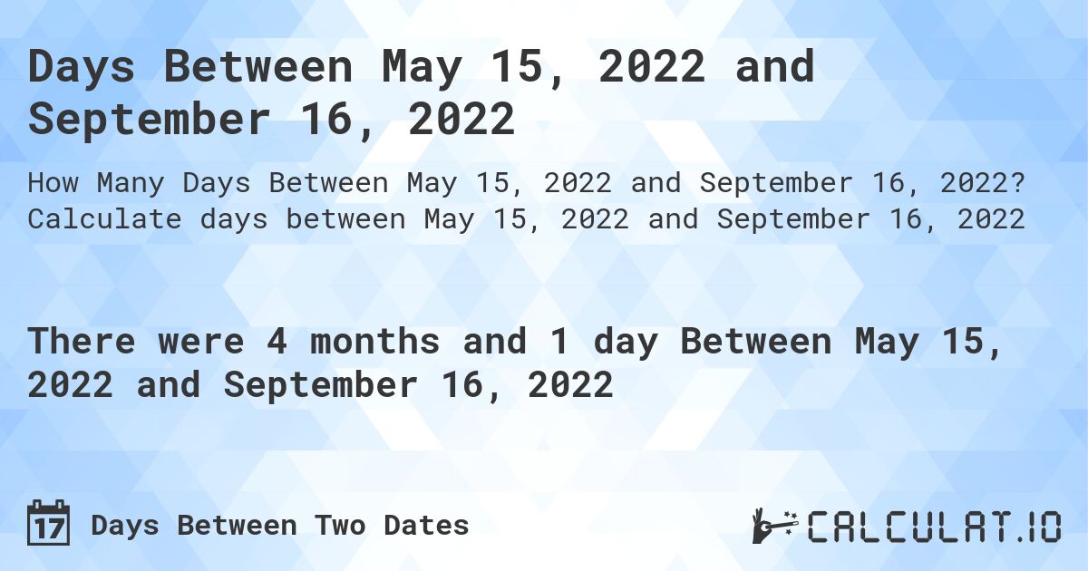 Days Between May 15, 2022 and September 16, 2022. Calculate days between May 15, 2022 and September 16, 2022