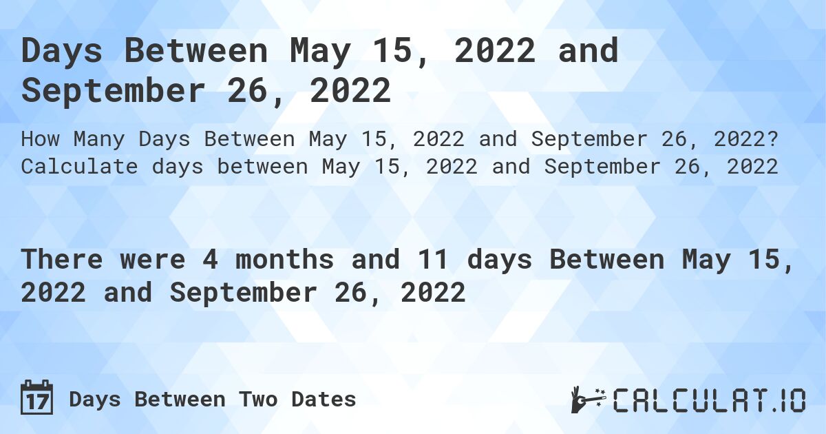 Days Between May 15, 2022 and September 26, 2022. Calculate days between May 15, 2022 and September 26, 2022