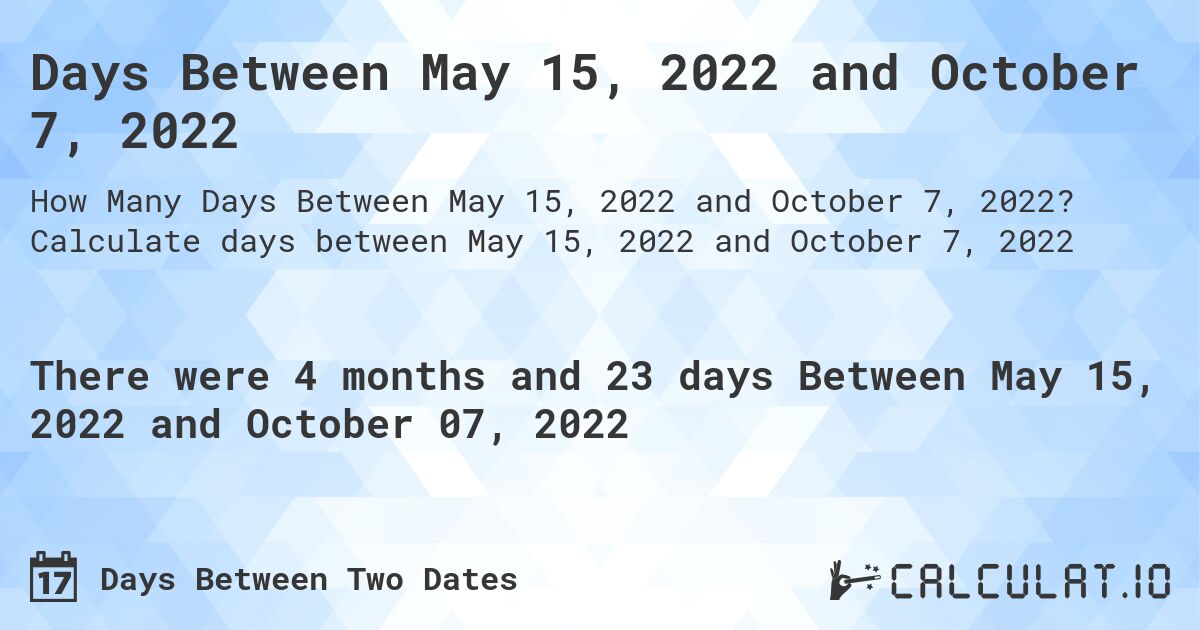 Days Between May 15, 2022 and October 7, 2022. Calculate days between May 15, 2022 and October 7, 2022