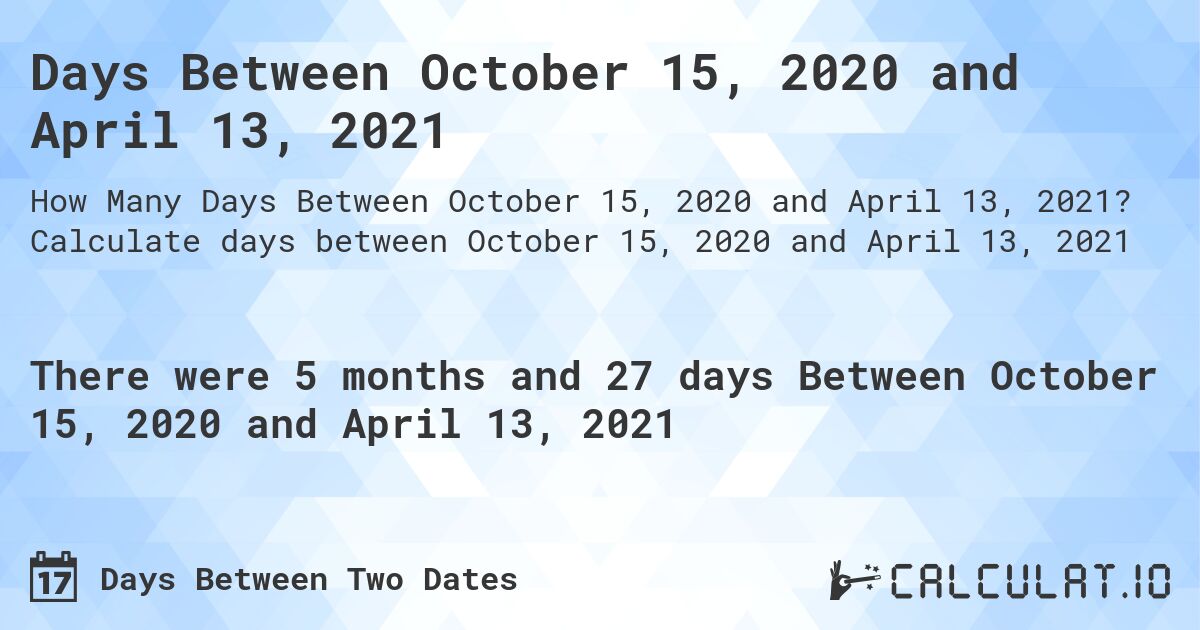 Days Between October 15, 2020 and April 13, 2021. Calculate days between October 15, 2020 and April 13, 2021
