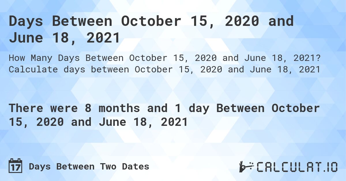 Days Between October 15, 2020 and June 18, 2021. Calculate days between October 15, 2020 and June 18, 2021
