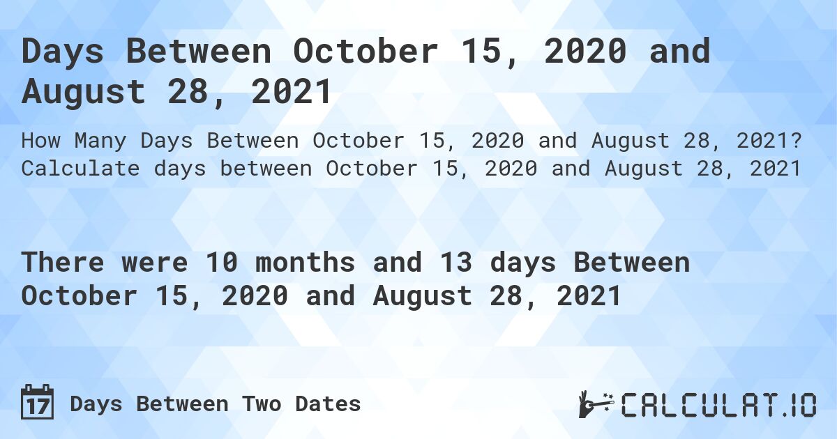 Days Between October 15, 2020 and August 28, 2021. Calculate days between October 15, 2020 and August 28, 2021