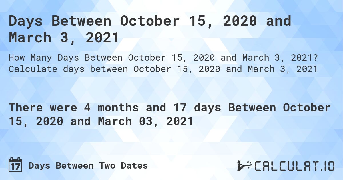 Days Between October 15, 2020 and March 3, 2021. Calculate days between October 15, 2020 and March 3, 2021