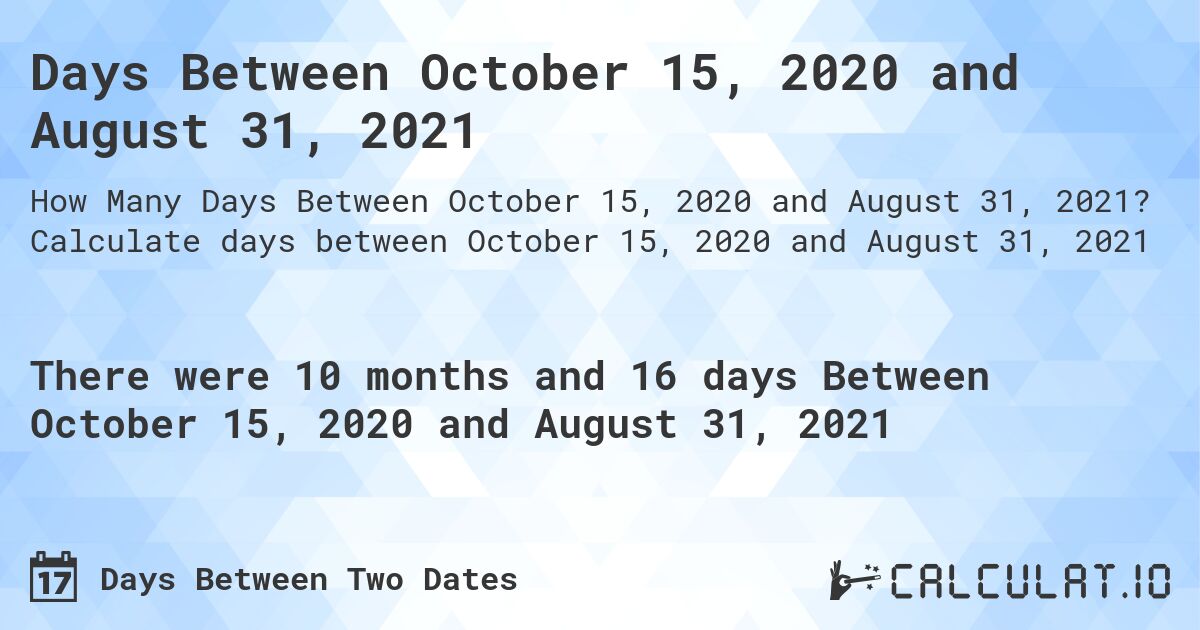 Days Between October 15, 2020 and August 31, 2021. Calculate days between October 15, 2020 and August 31, 2021