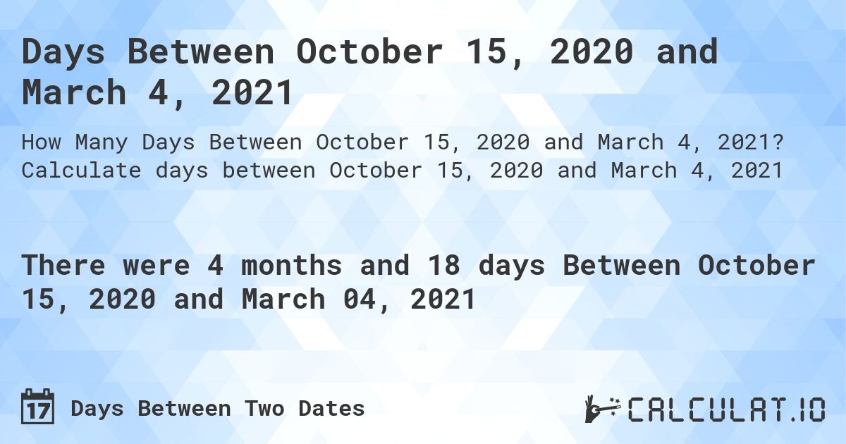Days Between October 15, 2020 and March 4, 2021. Calculate days between October 15, 2020 and March 4, 2021