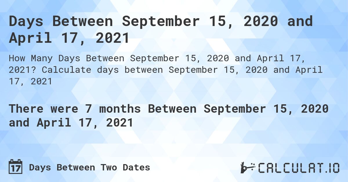 Days Between September 15, 2020 and April 17, 2021. Calculate days between September 15, 2020 and April 17, 2021