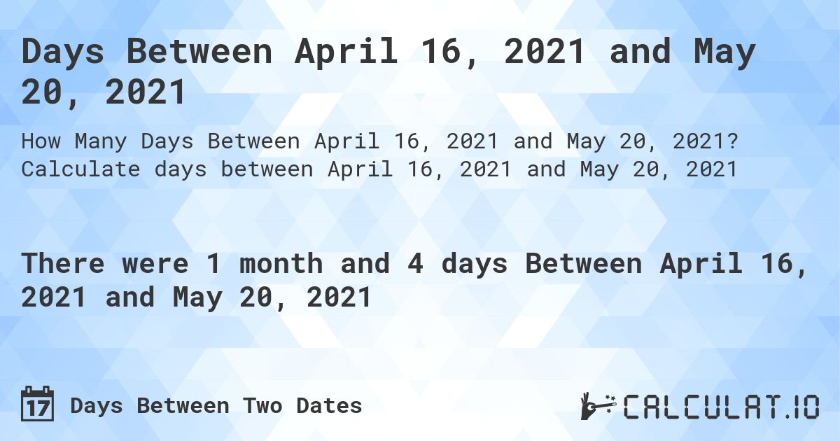 Days Between April 16, 2021 and May 20, 2021. Calculate days between April 16, 2021 and May 20, 2021