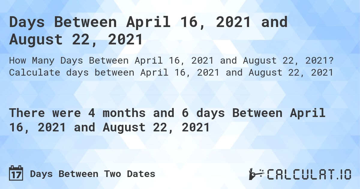 Days Between April 16, 2021 and August 22, 2021. Calculate days between April 16, 2021 and August 22, 2021