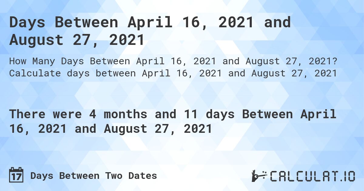 Days Between April 16, 2021 and August 27, 2021. Calculate days between April 16, 2021 and August 27, 2021