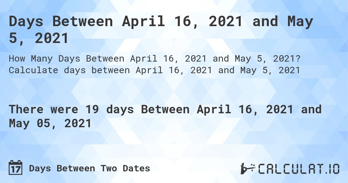 Days Between April 16, 2021 and May 5, 2021. Calculate days between April 16, 2021 and May 5, 2021