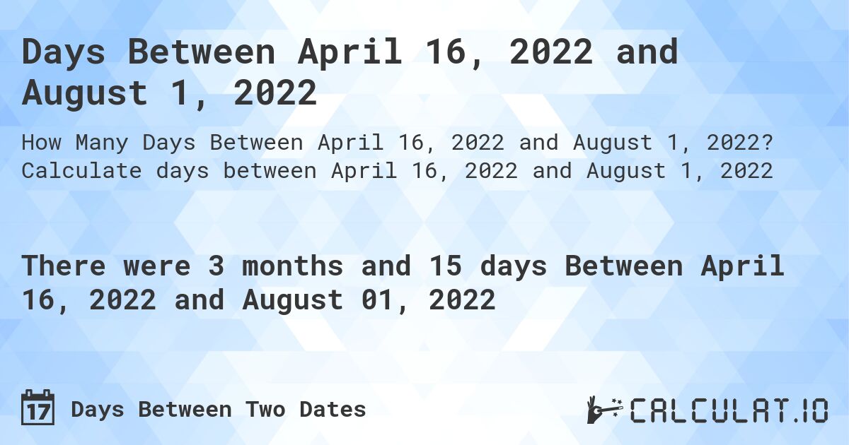Days Between April 16, 2022 and August 1, 2022. Calculate days between April 16, 2022 and August 1, 2022