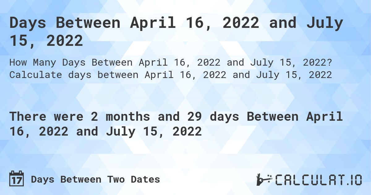 Days Between April 16, 2022 and July 15, 2022. Calculate days between April 16, 2022 and July 15, 2022