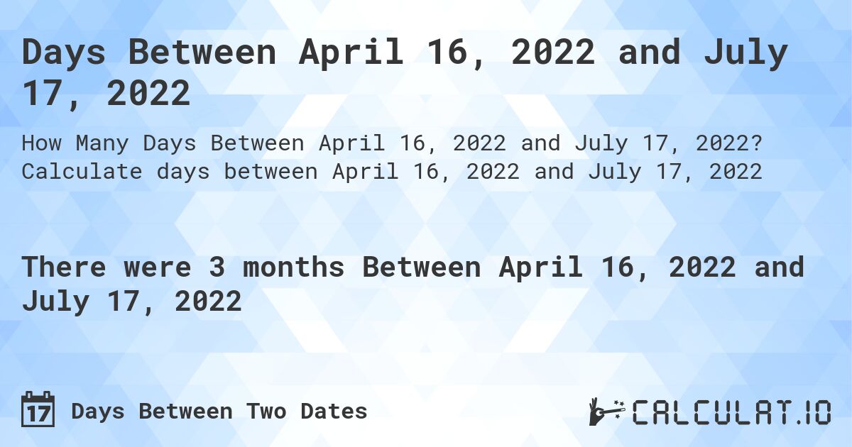 Days Between April 16, 2022 and July 17, 2022. Calculate days between April 16, 2022 and July 17, 2022