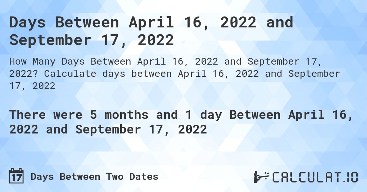 Days Between April 16, 2022 and September 17, 2022. Calculate days between April 16, 2022 and September 17, 2022
