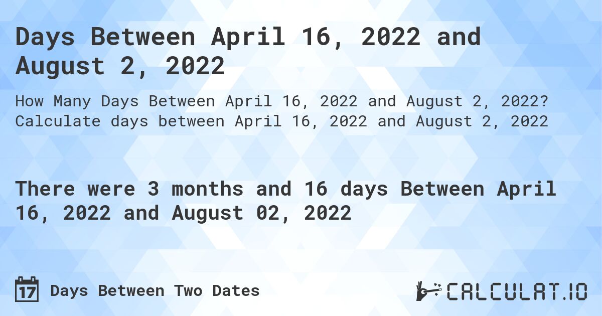 Days Between April 16, 2022 and August 2, 2022. Calculate days between April 16, 2022 and August 2, 2022
