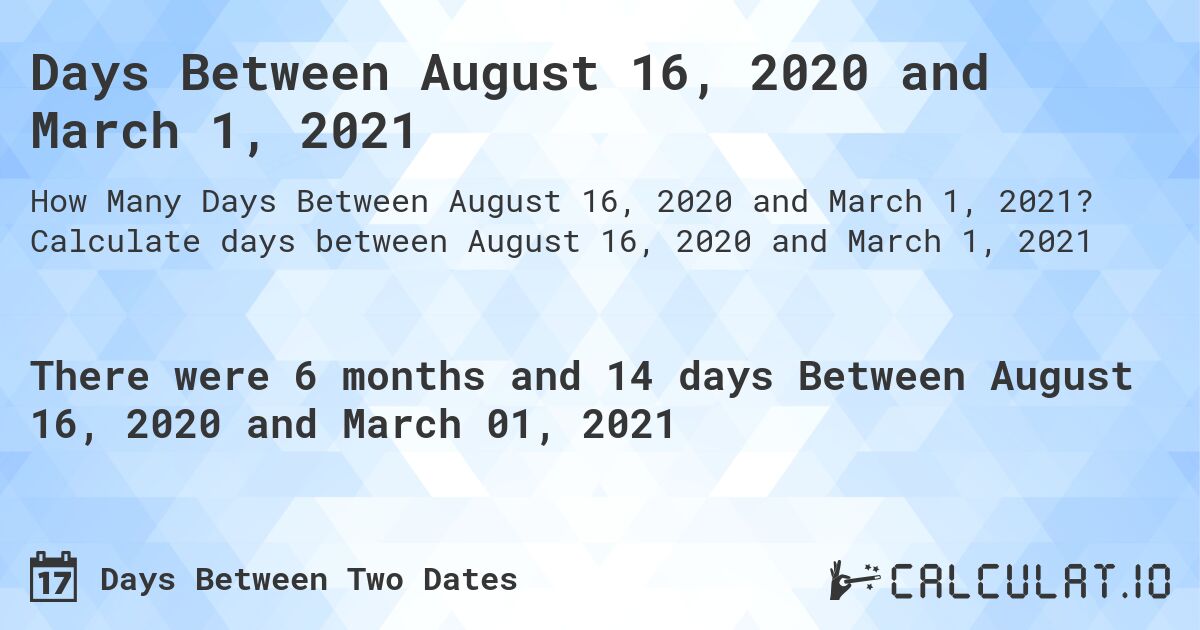 Days Between August 16, 2020 and March 1, 2021. Calculate days between August 16, 2020 and March 1, 2021