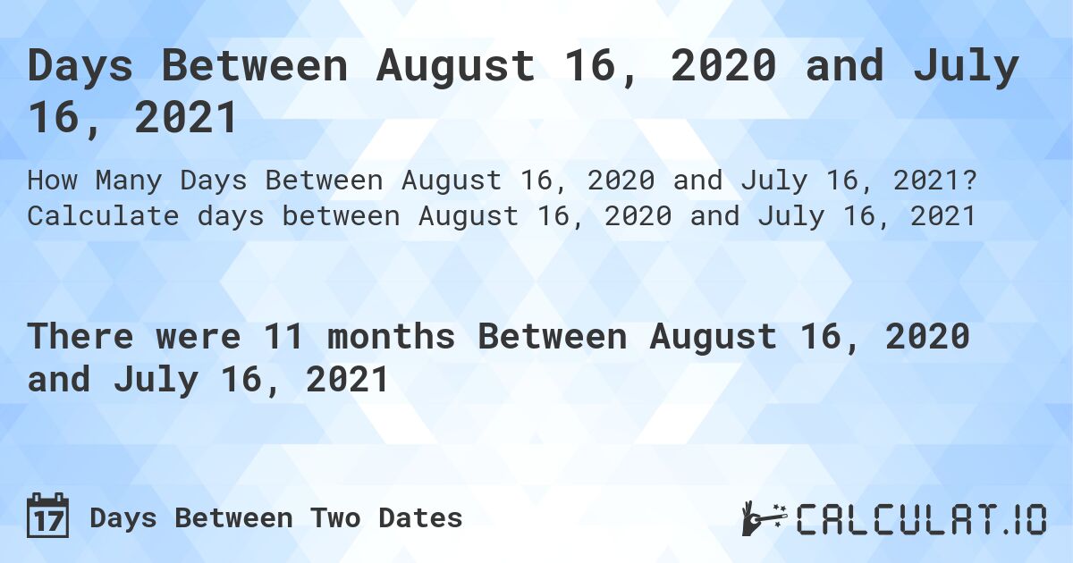 Days Between August 16, 2020 and July 16, 2021. Calculate days between August 16, 2020 and July 16, 2021